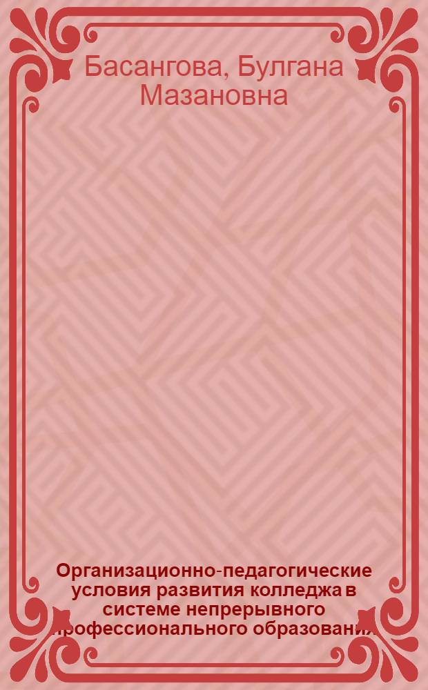 Организационно-педагогические условия развития колледжа в системе непрерывного профессионального образования : автореф. дис. на соиск. учен. степ. канд. пед. наук : специальность 13.00.08 <Теория и методика проф. образования>