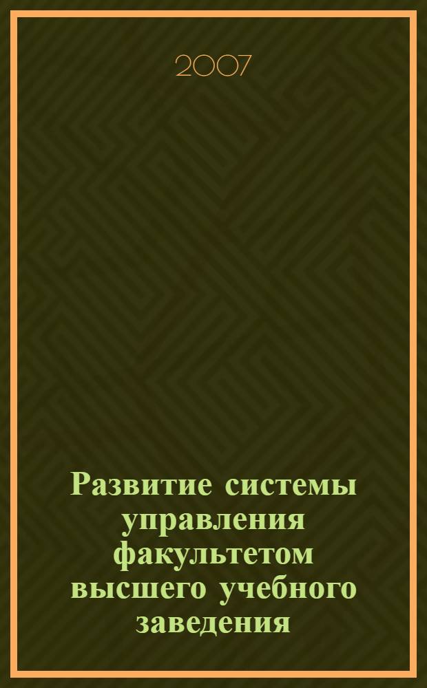 Развитие системы управления факультетом высшего учебного заведения : автореф. дис. на соиск. учен. степ. канд. экон. наук : специальность 05.13.10 <Упр. в соц. и экон. системах>