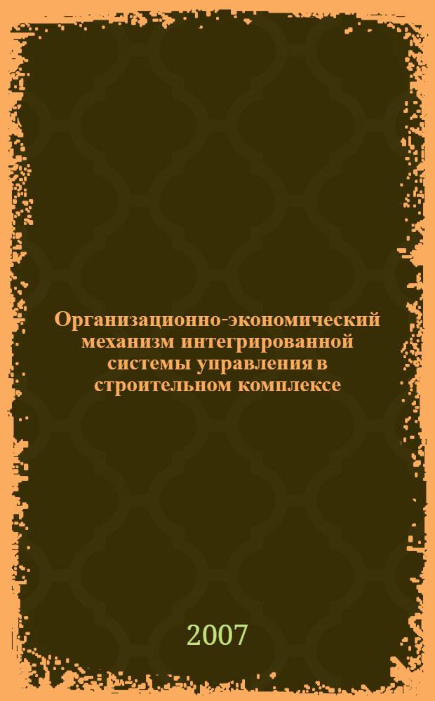Организационно-экономический механизм интегрированной системы управления в строительном комплексе : автореф. дис. на соиск. учен. степ. канд. экон. наук : специальность 08.00.05 <Экономика и упр. нар. хоз-вом>