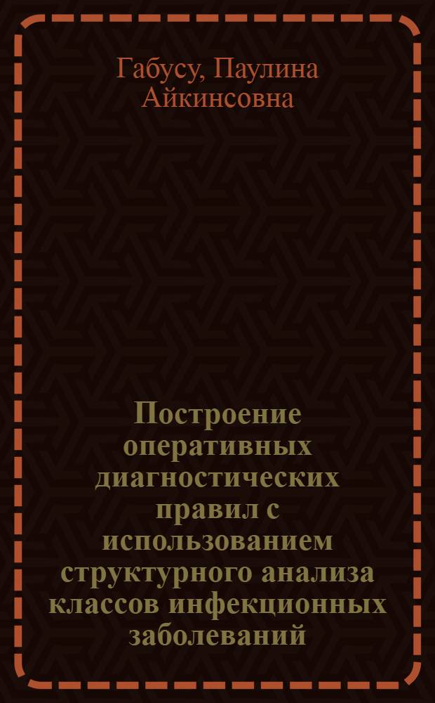 Построение оперативных диагностических правил с использованием структурного анализа классов инфекционных заболеваний : автореф. дис. на соиск. учен. степ. канд. техн. наук : специальность 05.13.01 <Систем. анализ, упр. и обраб. информ.>