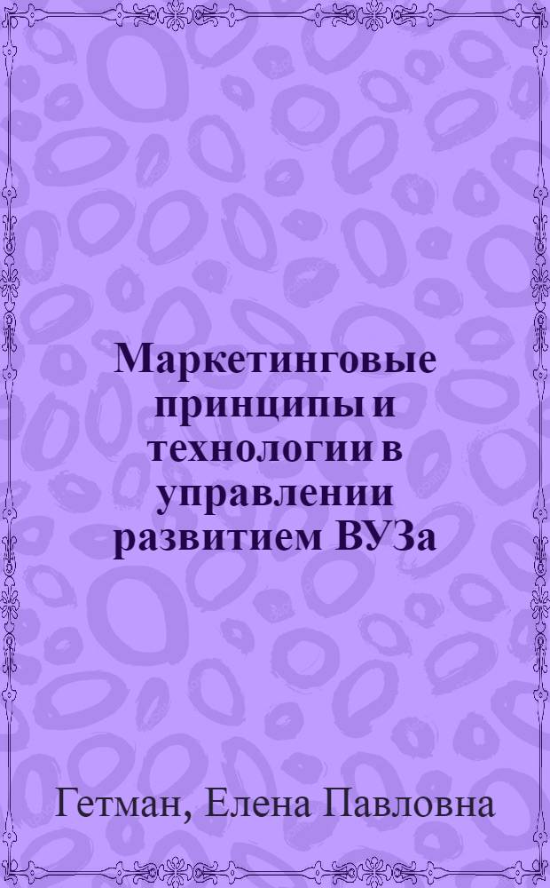Маркетинговые принципы и технологии в управлении развитием ВУЗа : автореф. дис. на соиск. учен. степ. канд. экон. наук : специальность 08.00.05 <Экономика и упр. нар. хоз-вом>