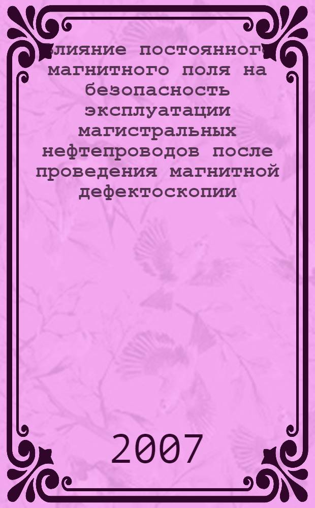 Влияние постоянного магнитного поля на безопасность эксплуатации магистральных нефтепроводов после проведения магнитной дефектоскопии : автореф. дис. на соиск. учен. степ. канд. техн. наук : специальность 05.26.03 <Пожар. и пром. безопасность>