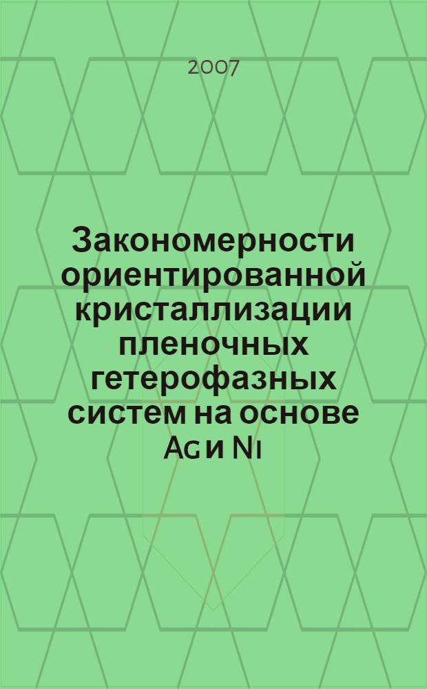 Закономерности ориентированной кристаллизации пленочных гетерофазных систем на основе Ag и Ni : автореф. дис. на соиск. учен. степ. канд. физ.-мат. наук : специальность 01.04.07 <Физика конденсир. состояния>