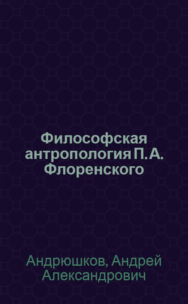 Философская антропология П. А. Флоренского : (культ и культура в антроподицее) : автореф. дис. на соиск. учен. степ. канд. филос. наук : специальность 09.00.13 <Религиоведение, филос. антропология, философия культуры>