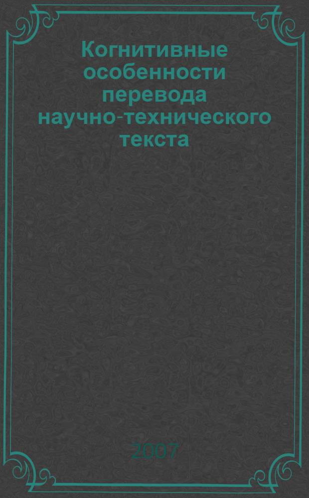Когнитивные особенности перевода научно-технического текста : (на материале текстов металлургической промышленности) : автореф. дис. на соиск. учен. степ. канд. филол. наук : специальность 10.02.20 <Сравнит.-ист., типол. и сопоставит. языкознание>