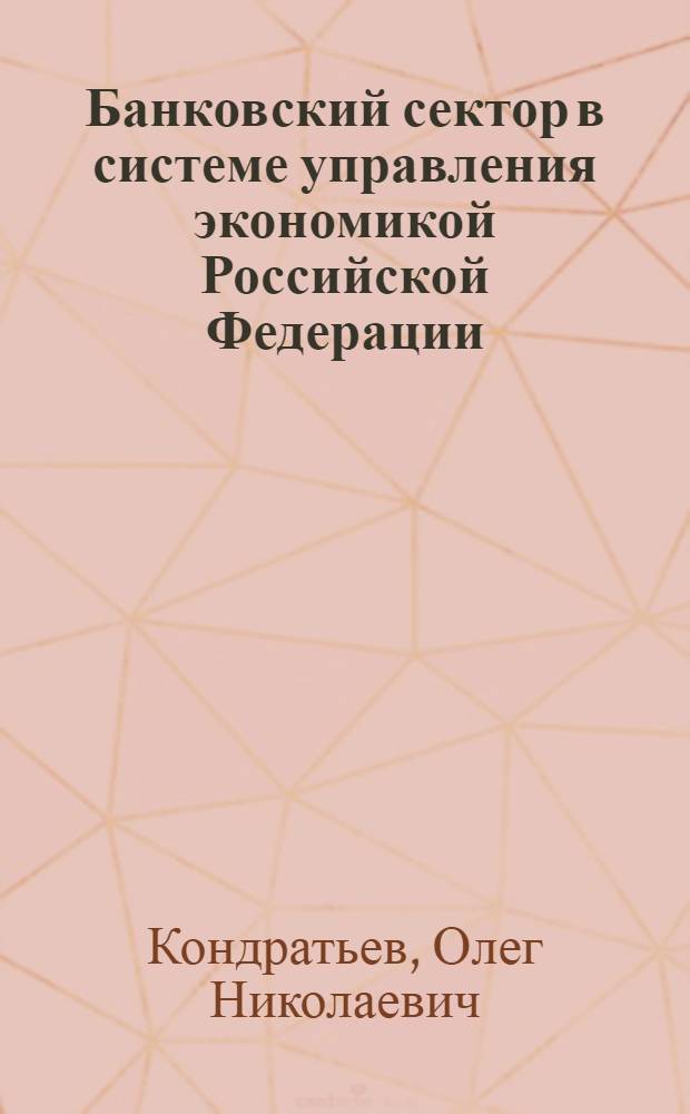 Банковский сектор в системе управления экономикой Российской Федерации : автореф. дис. на соиск. учен. степ. канд. экон. наук : специальность 05.13.10 <Упр. в соц. и экон. системах>