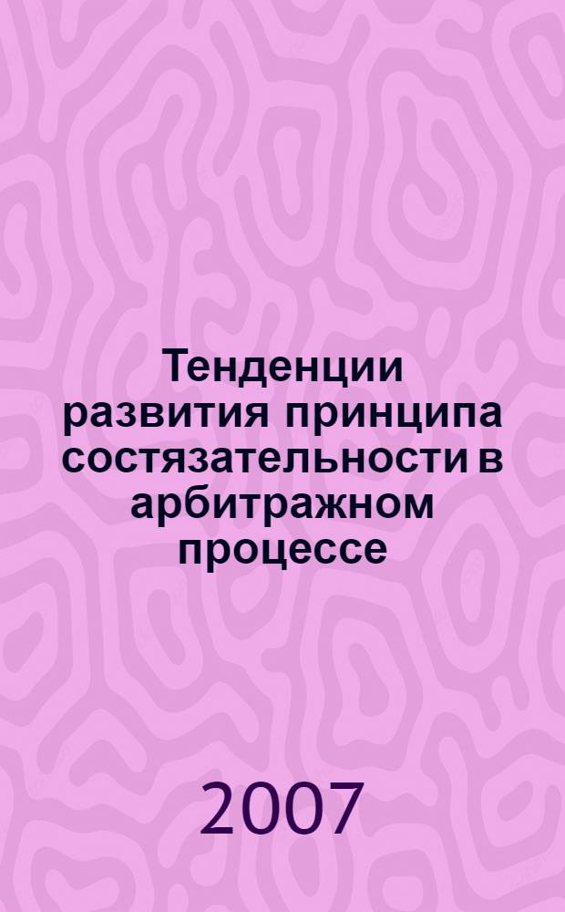 Тенденции развития принципа состязательности в арбитражном процессе : автореф. дис. на соиск. учен. степ. канд. юрид. наук : специальность 12.00.15 <Гражд. процесс; арбитр. процесс>