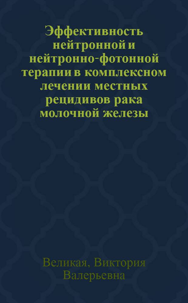 Эффективность нейтронной и нейтронно-фотонной терапии в комплексном лечении местных рецидивов рака молочной железы : автореф. дис. на соиск. учен. степ. канд. мед. наук : специальность 14.00.14 <Онкология> ; специальность 14.00.19 <Лучевая диагностика, лучевая терапия>