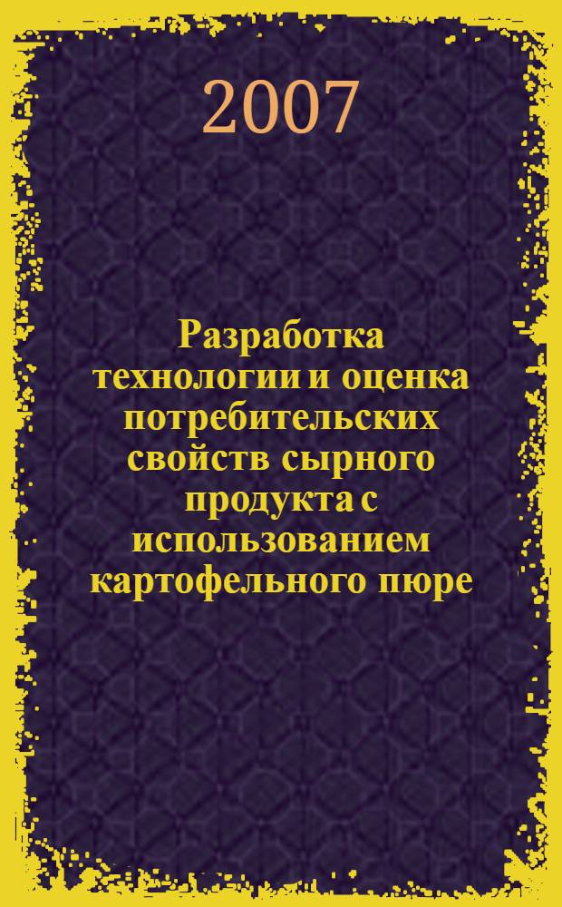 Разработка технологии и оценка потребительских свойств сырного продукта с использованием картофельного пюре : автореф. дис. на соиск. учен. степ. канд. техн. наук : специальность 05.18.15 <Товароведение пищевых продуктов и технология продуктов обществ. питания>