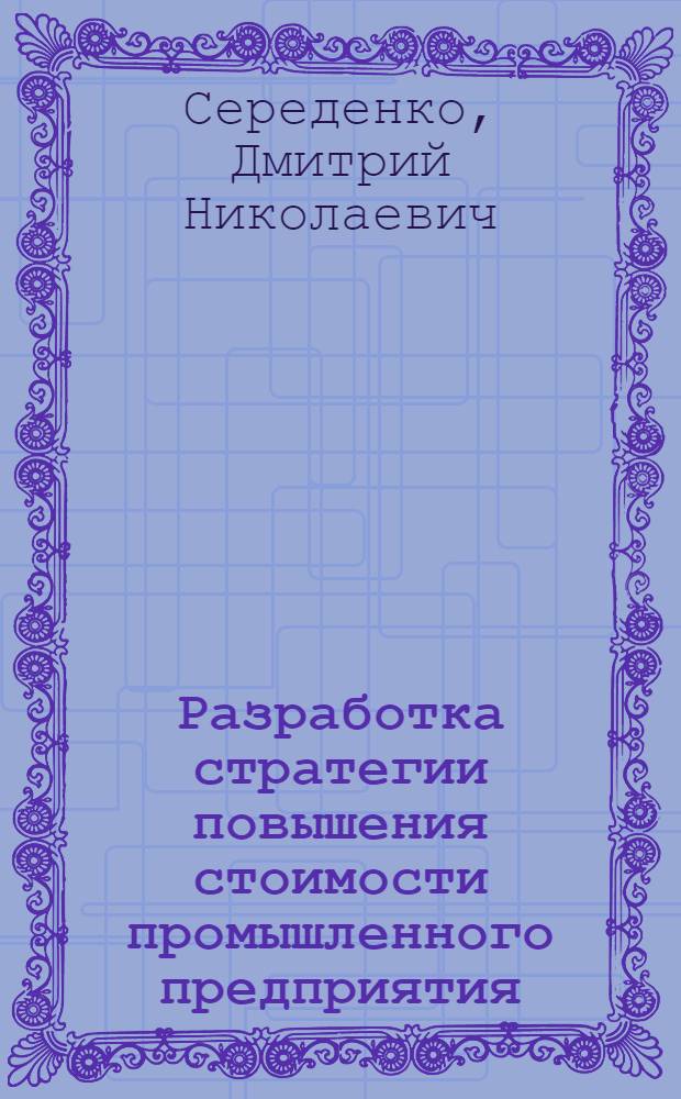 Разработка стратегии повышения стоимости промышленного предприятия : автореф. дис. на соиск. учен. степ. канд. экон. наук : специальность 08.00.05 <Экономика и упр. нар. хоз-вом>