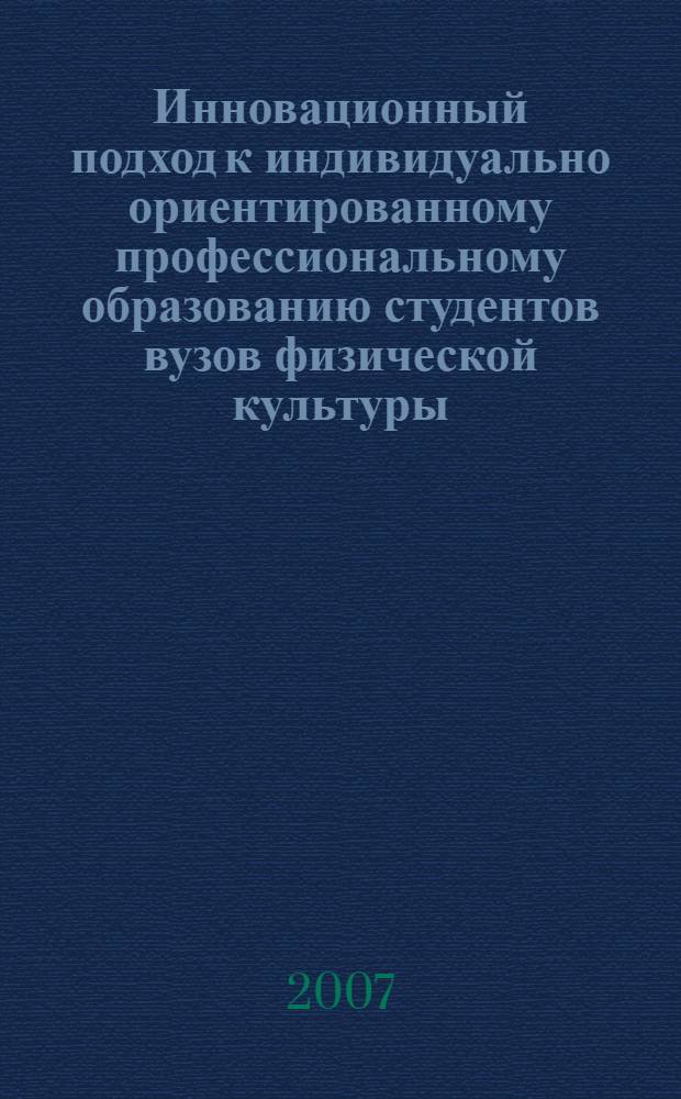 Инновационный подход к индивидуально ориентированному профессиональному образованию студентов вузов физической культуры : автореф. дис. на соиск. учен. степ. канд. пед. наук : специальность 13.00.04 <Теория и методика физ. воспитания, спортив. тренировки, оздоровит. и адаптив. физ. культуры>