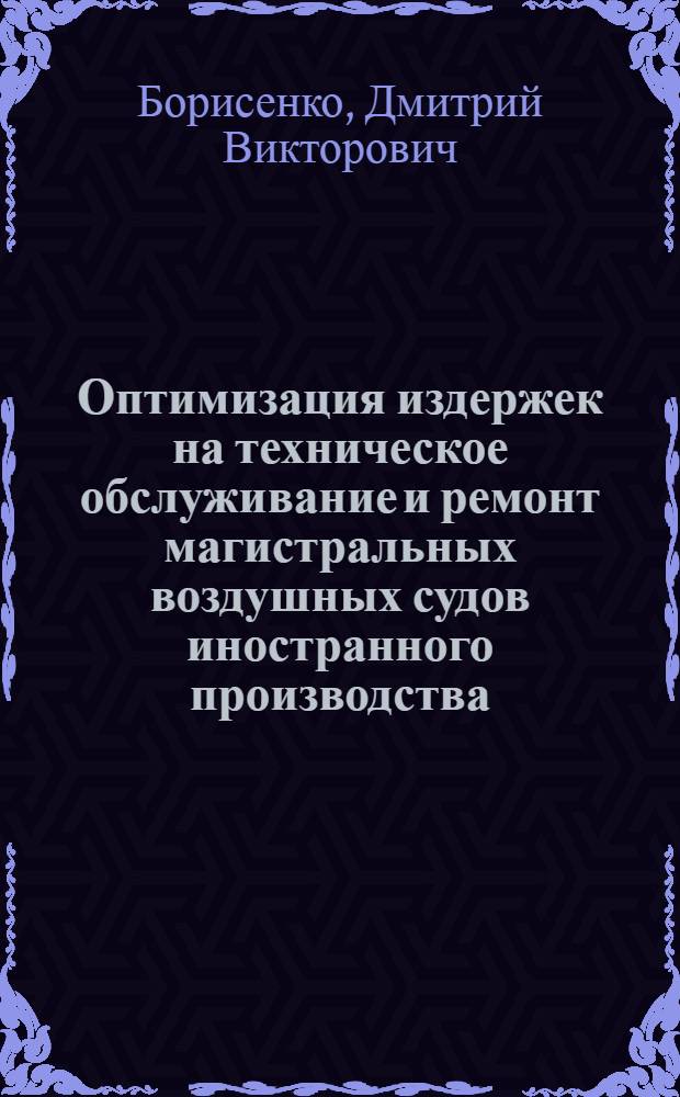 Оптимизация издержек на техническое обслуживание и ремонт магистральных воздушных судов иностранного производства : автореф. дис. на соиск. учен. степ. канд. экон. наук : специальность 08.00.05 <Экономика и упр. нар. хоз-вом>