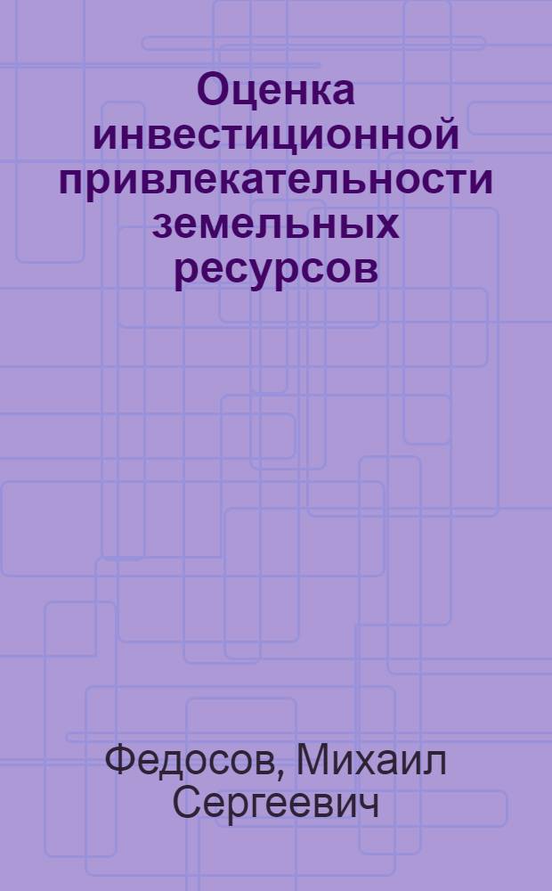Оценка инвестиционной привлекательности земельных ресурсов : автореф. дис. на соиск. учен. степ. канд. экон. наук : специальность 08.00.05 <Экономика и упр. нар. хоз-вом>