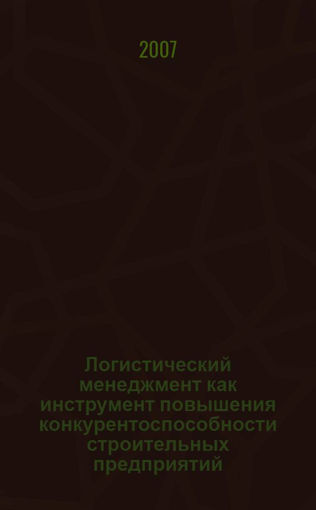 Логистический менеджмент как инструмент повышения конкурентоспособности строительных предприятий : автореф. дис. на соиск. учен. степ. канд. экон. наук : специальность 08.00.05 <Экономика и упр. нар. хоз-вом>