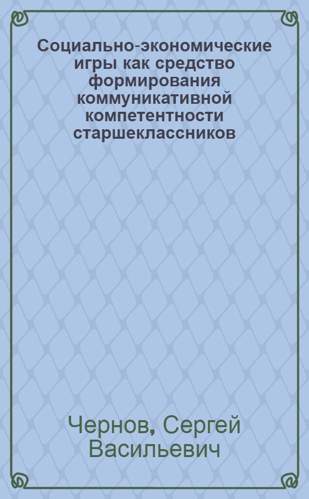 Социально-экономические игры как средство формирования коммуникативной компетентности старшеклассников : автореф. дис. на соиск. учен. степ. канд. пед. наук : специальность 13.00.01 <Общ. педагогика, история педагогики и образования>