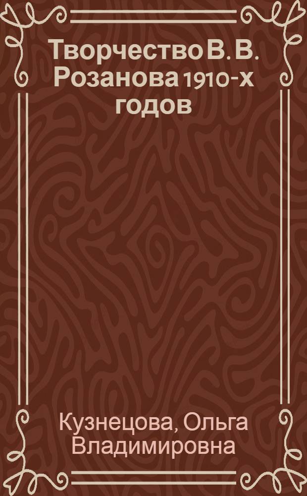 Творчество В. В. Розанова 1910-х годов: книги "Уединенное" и "Апокалипсис нашего времени" : автореф. дис. на соиск. учен. степ. канд. филол. наук : специальность 10.01.01 <Рус. лит.>