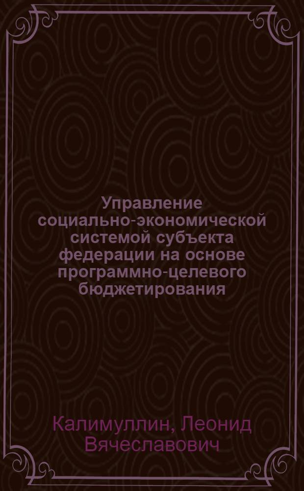 Управление социально-экономической системой субъекта федерации на основе программно-целевого бюджетирования: теория, опыт, направления развития : автореф. дис. на соиск. учен. степ. канд. экон. наук : специальность 08.00.05 <Экономика и упр. нар. хоз-вом> ; специальность 08.00.10 <Финансы, денеж. обращение и кредит>