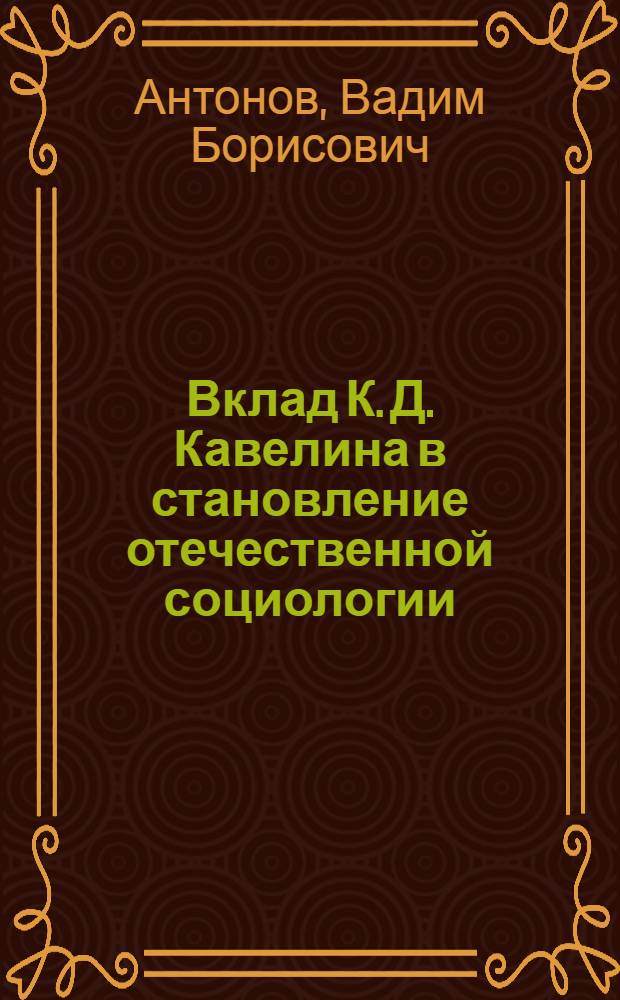 Вклад К. Д. Кавелина в становление отечественной социологии : автореф. дис. на соиск. учен. степ. канд. социол. наук : специальность 22.00.01 <Теория, методология и история социологии>