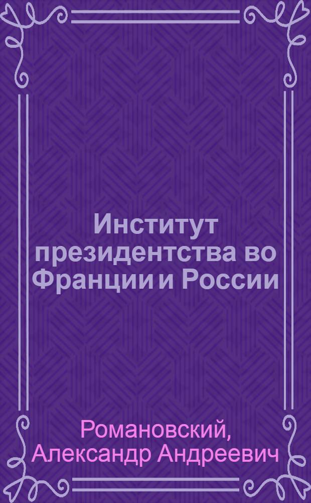 Институт президентства во Франции и России : (сравнительный анализ) : автореф. дис. на соиск. учен. степ. канд. полит. наук : специальность 23.00.02 <Полит. ин-ты, этнополит. конфликтология, нац. и полит. процессы и технологии>