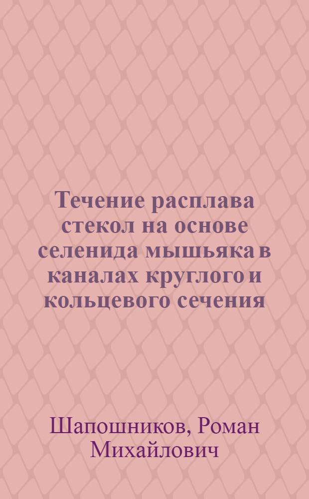 Течение расплава стекол на основе селенида мышьяка в каналах круглого и кольцевого сечения : автореф. дис. на соиск. учен. степ. канд. хим. наук : специальность 02.00.04 <Физ. химия>