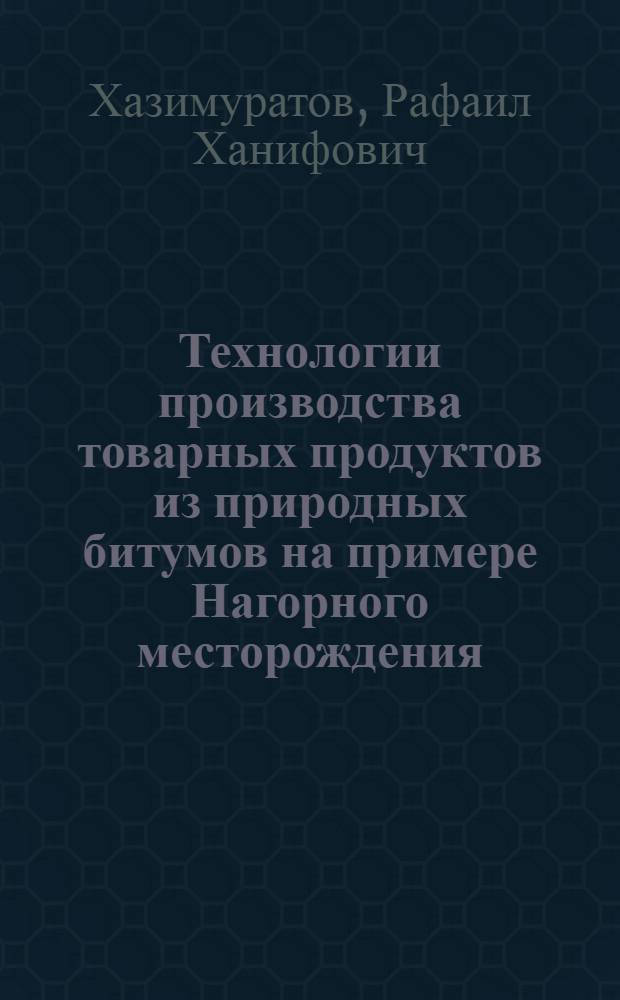 Технологии производства товарных продуктов из природных битумов на примере Нагорного месторождения : автореф. дис. на соиск. учен. степ. канд. техн. наук : специальность 02.00.13 <Нефтехимия>