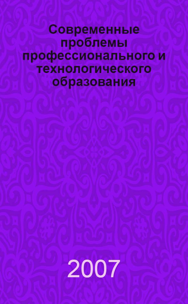 Современные проблемы профессионального и технологического образования : материалы Всероссийской научно-практической конференции (Бийск, 1-3 октября 2007 г.)