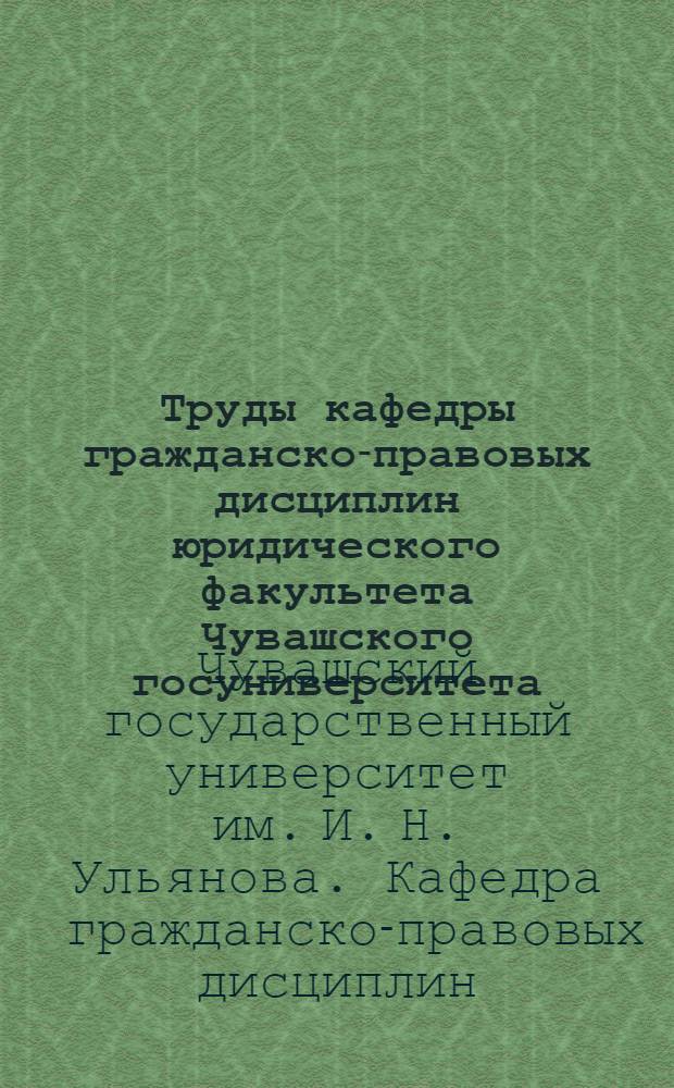 Труды кафедры гражданско-правовых дисциплин юридического факультета Чувашского госуниверситета