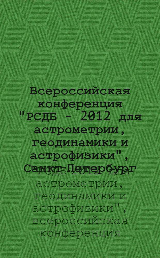 Всероссийская конференция "РСДБ - 2012 для астрометрии, геодинамики и астрофизики", Санкт-Петербург, 11-15 сентября 2006 г. : тезисы докладов