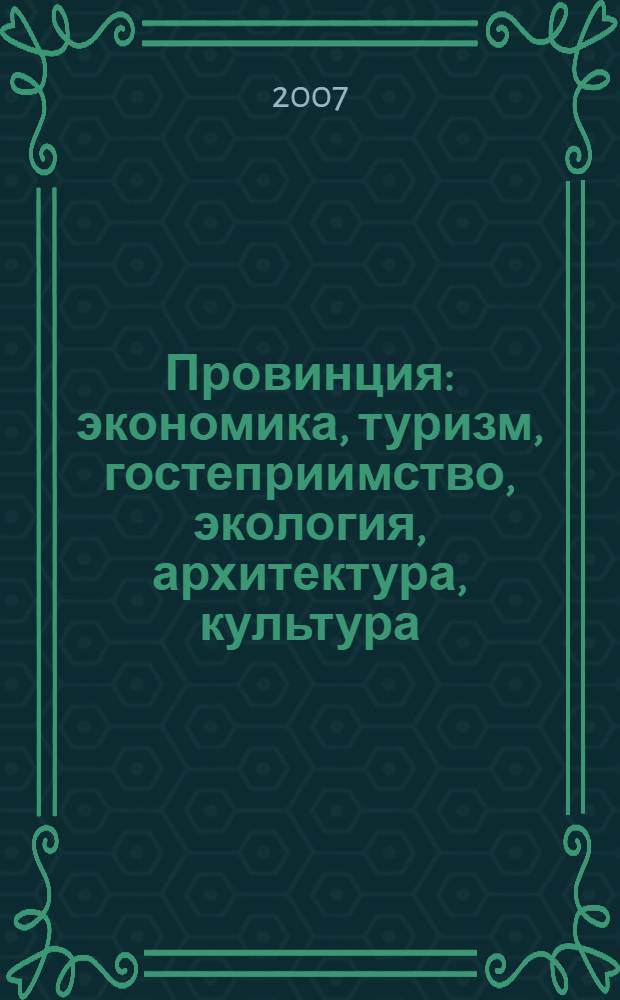 Провинция: экономика, туризм, гостеприимство, экология, архитектура, культура : сборник статей Всероссийской научно-практической конференции, сентябрь 2007 г