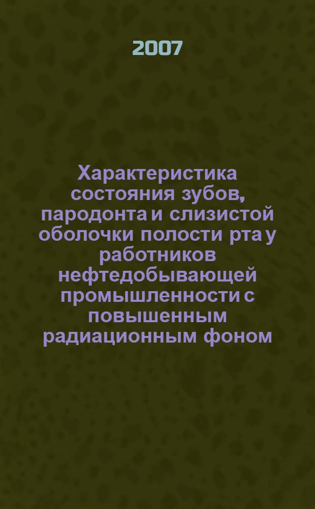 Характеристика состояния зубов, пародонта и слизистой оболочки полости рта у работников нефтедобывающей промышленности с повышенным радиационным фоном : автореферат диссертации на соискание ученой степени к.м.н. : специальность 14.00.21