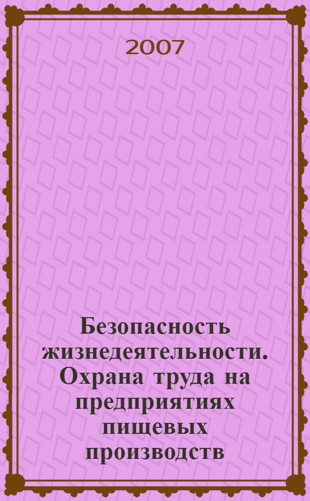 Безопасность жизнедеятельности. Охрана труда на предприятиях пищевых производств : учебник для студентов высших учебных заведений, обучающихся по направлению подготовки дипломированных специалистов 260200 "Производство продуктов питания из растительного сырья" и 260600 "Пищевая инженерия"