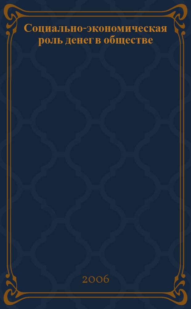 Социально-экономическая роль денег в обществе : материалы III Международной науно-практической конференции, 18-19 декабря 2006 года