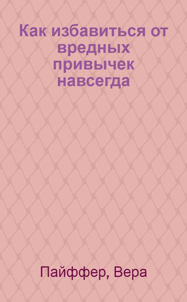 Как избавиться от вредных привычек навсегда : более 20 вредных привычек