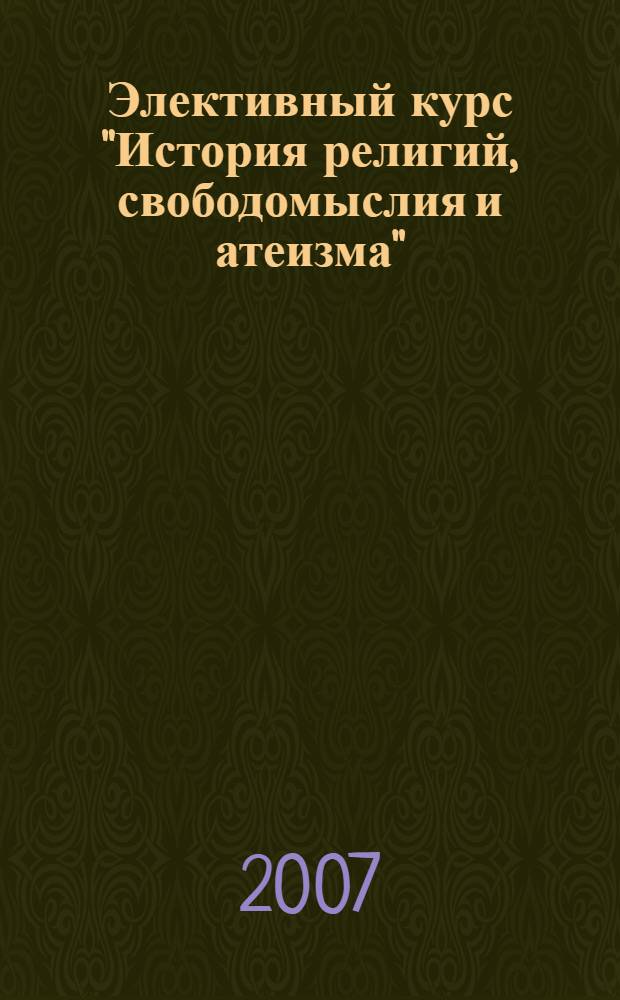 Элективный курс "История религий, свободомыслия и атеизма" : для 10-11-х классов общеобразовательных учреждений