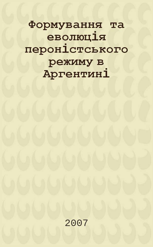 Формування та еволюцiя перонiстського режиму в Аргентинi (1946-1989 рр.) : автореферат диссертации на соискание ученой степени д.ист.н. : специальность 07.00.02