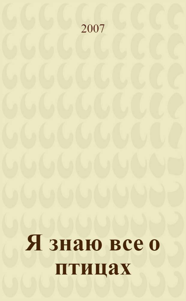 Я знаю все о птицах : 4-6 лет : развивающее чтение : для чтения взрослыми детям