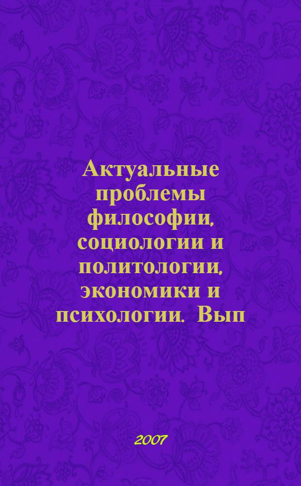 Актуальные проблемы философии, социологии и политологии, экономики и психологии. Вып. 10 : Материалы X Международной студенческо-аспирантской научной конферении, (11-14 октября 2007 г.)