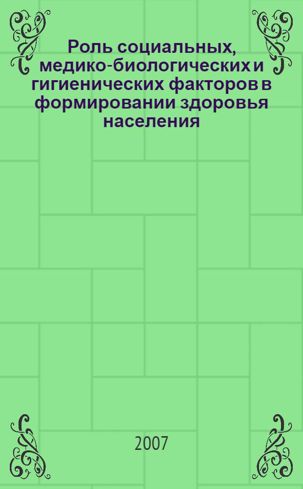 Роль социальных, медико-биологических и гигиенических факторов в формировании здоровья населения : V Всероссийская научно-практическая конференция, сентябрь 2007 г. : сборник статей