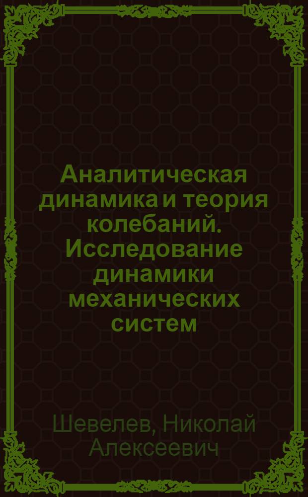 Аналитическая динамика и теория колебаний. Исследование динамики механических систем : учебное пособие