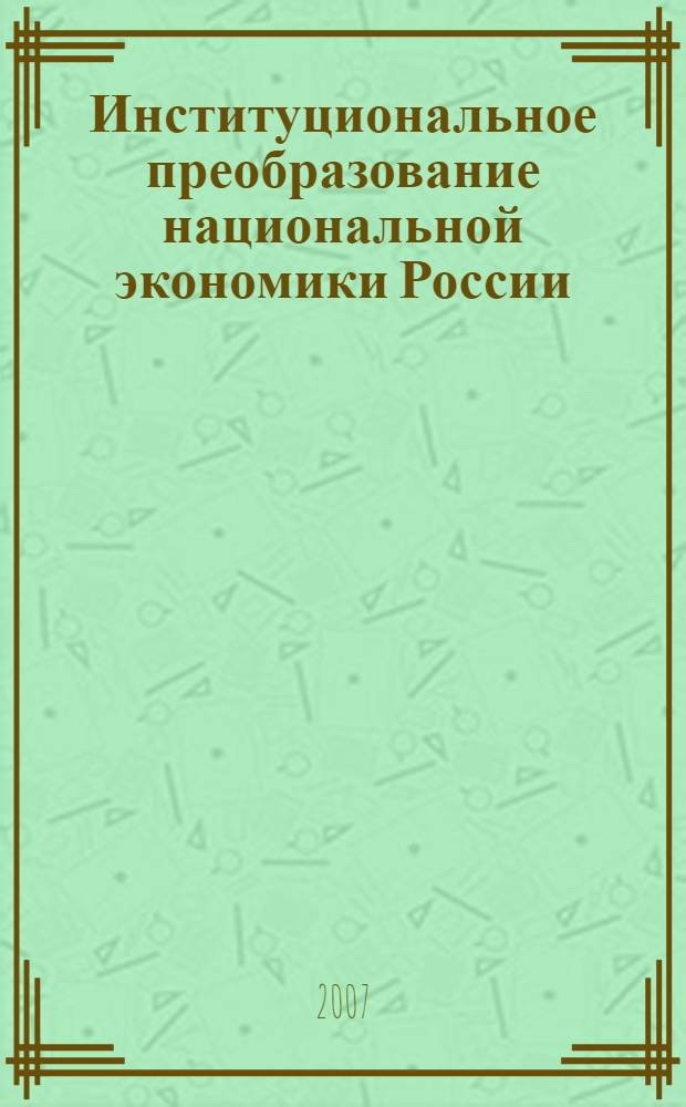 Институциональное преобразование национальной экономики России : сборник научных трудов