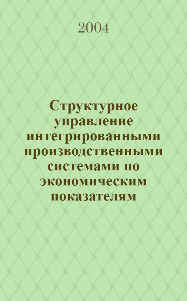 Структурное управление интегрированными производственными системами по экономическим показателям : автореферат диссертации на соискание ученой степени к.э.н. : специальность 05.13.10