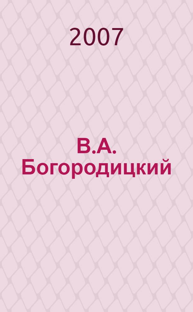 В.А. Богородицкий: научное наследие и современное языковедение. Т. 1 : В.А. Богородицкий и Казанская лингвистическая школа. История языкознания. Грамматика. История языка и диалектология. Язык и стиль художественного произведения