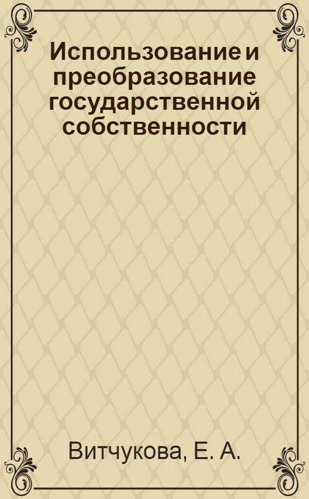 Использование и преобразование государственной собственности: Учеб. пособие