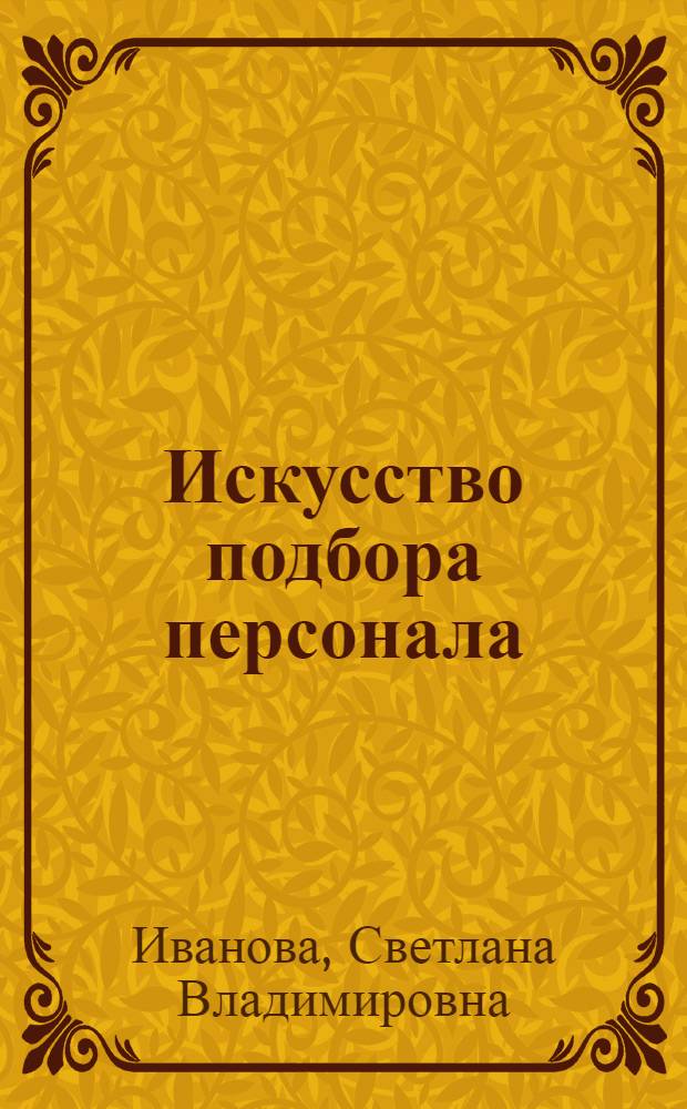 Искусство подбора персонала : как оценить человека за час