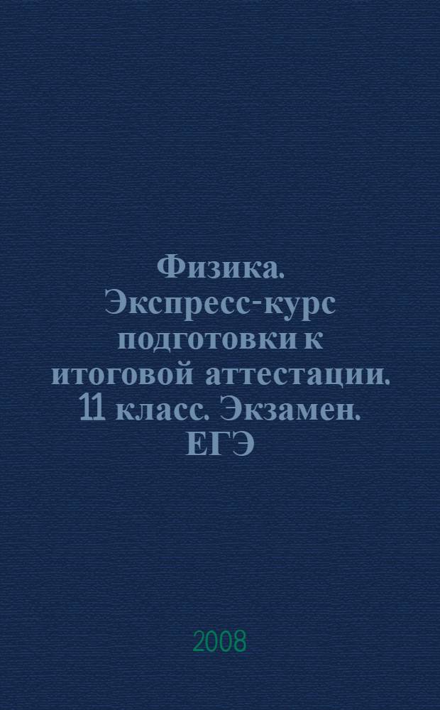 Физика. Экспресс-курс подготовки к итоговой аттестации. 11 класс. Экзамен. ЕГЭ