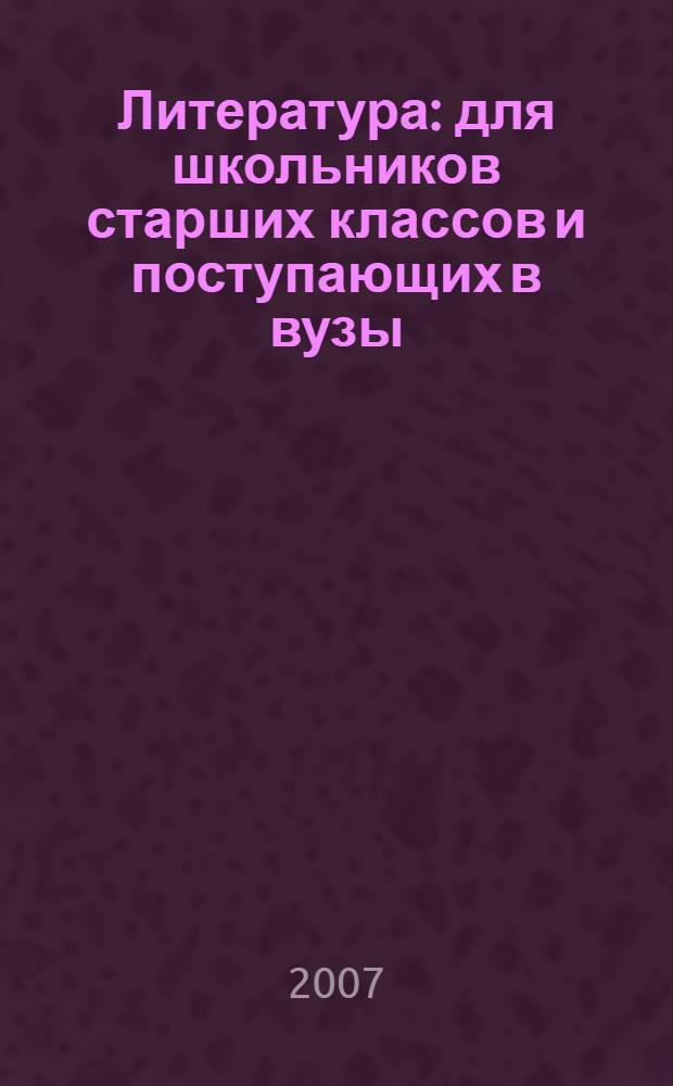 Литература : для школьников старших классов и поступающих в вузы