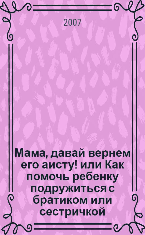 Мама, давай вернем его аисту! или Как помочь ребенку подружиться с братиком или сестричкой