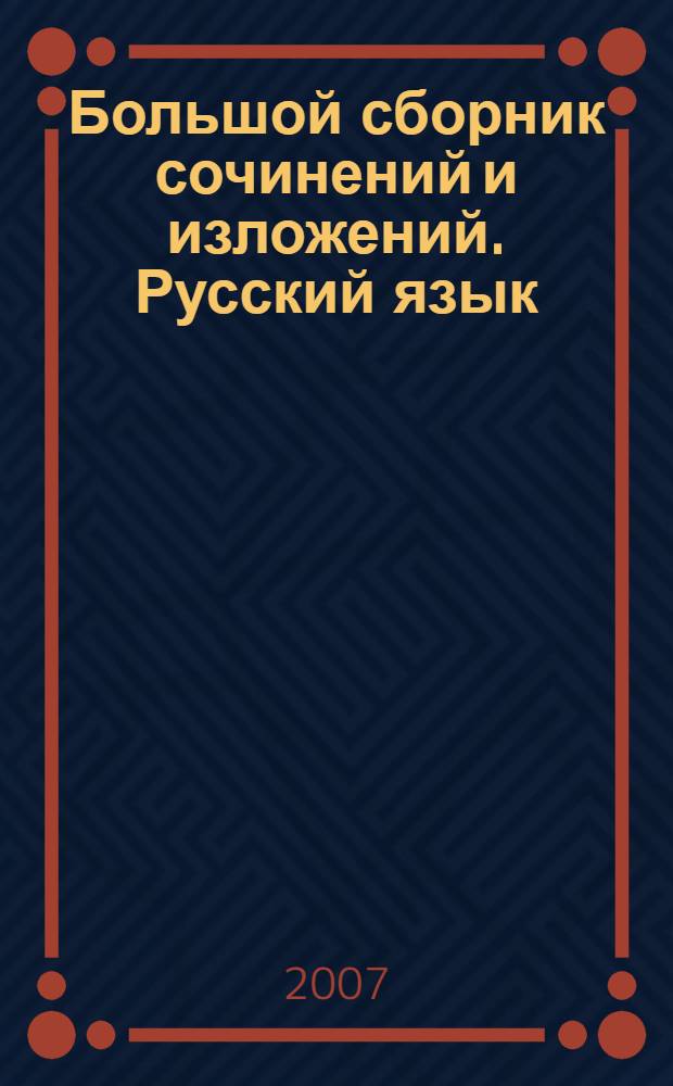 Большой сборник сочинений и изложений. Русский язык : 5-11 классы