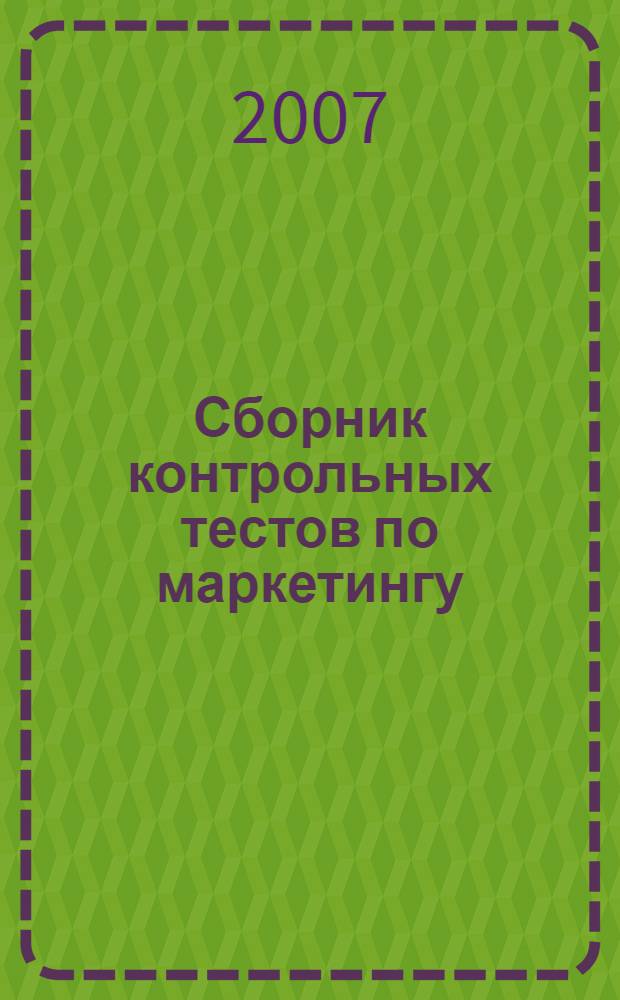 Сборник контрольных тестов по маркетингу: для контроля знаний...