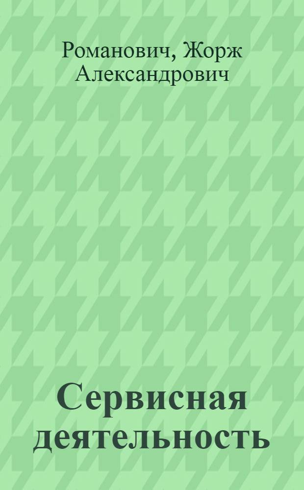 Сервисная деятельность : учебник : для студентов высших учебных заведений, обучающихся по специальности "Сервис" (по областям применения)